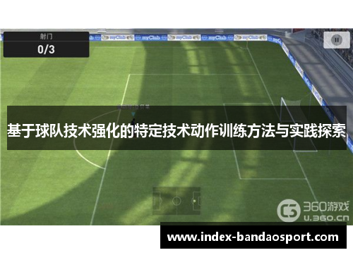 基于球队技术强化的特定技术动作训练方法与实践探索