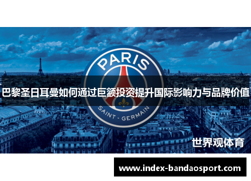 巴黎圣日耳曼如何通过巨额投资提升国际影响力与品牌价值