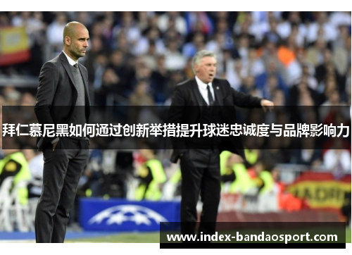 拜仁慕尼黑如何通过创新举措提升球迷忠诚度与品牌影响力