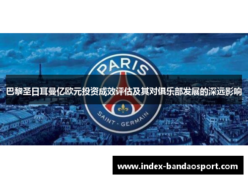 巴黎圣日耳曼亿欧元投资成效评估及其对俱乐部发展的深远影响