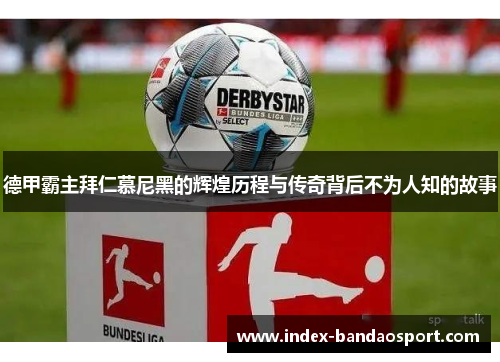 德甲霸主拜仁慕尼黑的辉煌历程与传奇背后不为人知的故事