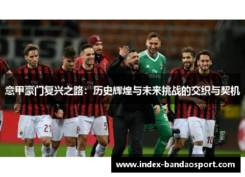 意甲豪门复兴之路：历史辉煌与未来挑战的交织与契机