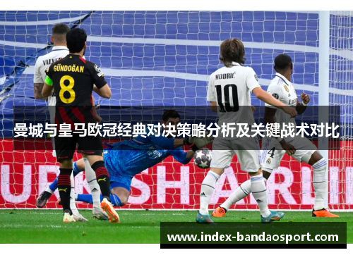 曼城与皇马欧冠经典对决策略分析及关键战术对比