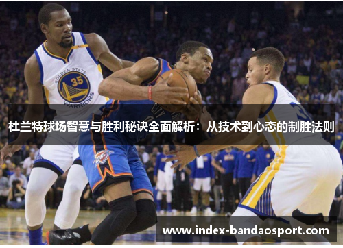 杜兰特球场智慧与胜利秘诀全面解析：从技术到心态的制胜法则