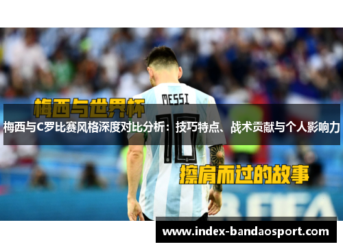 梅西与C罗比赛风格深度对比分析：技巧特点、战术贡献与个人影响力