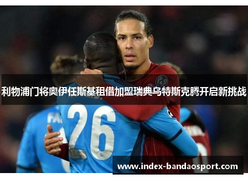 利物浦门将奥伊任斯基租借加盟瑞典乌特斯克腾开启新挑战