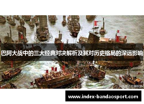 巴阿大战中的三大经典对决解析及其对历史格局的深远影响
