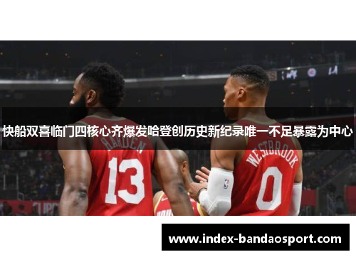 快船双喜临门四核心齐爆发哈登创历史新纪录唯一不足暴露为中心