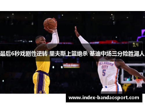 最后6秒戏剧性逆转 里夫斯上篮绝杀 基迪中场三分险胜湖人