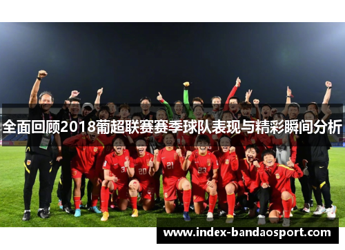 全面回顾2018葡超联赛赛季球队表现与精彩瞬间分析