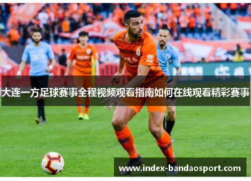 大连一方足球赛事全程视频观看指南如何在线观看精彩赛事
