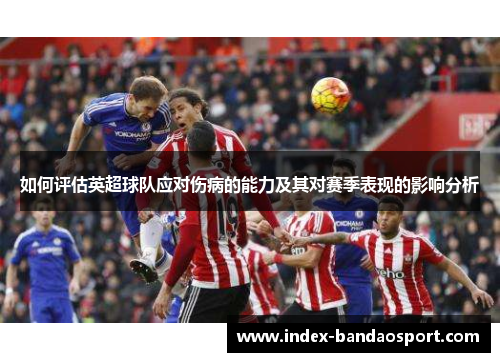 如何评估英超球队应对伤病的能力及其对赛季表现的影响分析