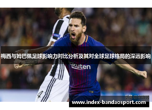 梅西与姆巴佩足球影响力对比分析及其对全球足球格局的深远影响