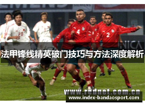 法甲锋线精英破门技巧与方法深度解析