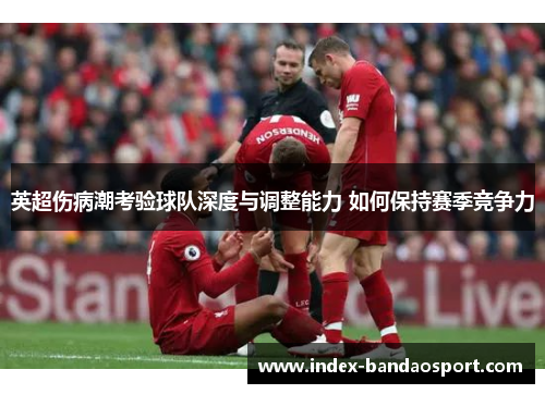 英超伤病潮考验球队深度与调整能力 如何保持赛季竞争力