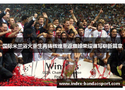 国际米兰浴火重生再铸辉煌重返巅峰荣耀谱写崭新篇章