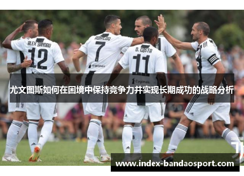 尤文图斯如何在困境中保持竞争力并实现长期成功的战略分析