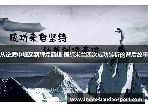 从逆境中崛起到辉煌巅峰 国际米兰四次成功转折的背后故事