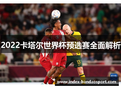 2022卡塔尔世界杯预选赛全面解析