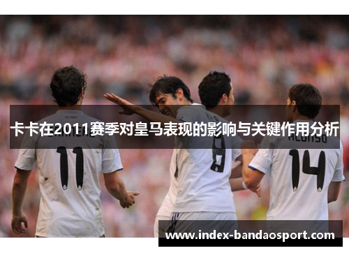 卡卡在2011赛季对皇马表现的影响与关键作用分析