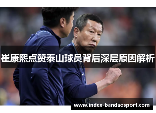 崔康熙点赞泰山球员背后深层原因解析