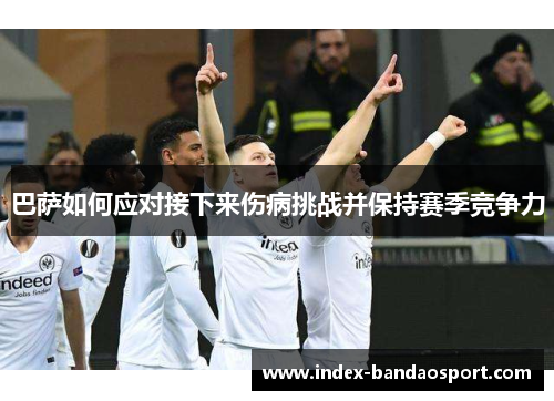 巴萨如何应对接下来伤病挑战并保持赛季竞争力
