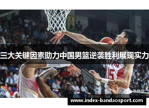 三大关键因素助力中国男篮逆袭胜利展现实力