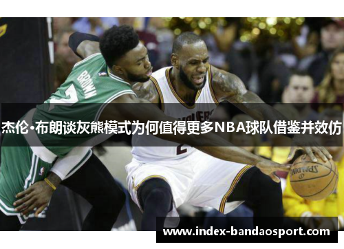 /uploads/images/20250529/jie-lun-bu-lang-tan-hui-xiong-mo-shi-wei-he-zhi-de-geng-duo-nba-qiu-dui-jie-jian-bing-xiao-fang.webp