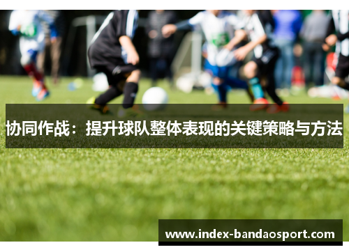 /uploads/images/20250605/xie-tong-zuo-zhan-ti-sheng-qiu-dui-zheng-ti-biao-xian-de-guan-jian-ce-lyue-yu-fang-fa.webp