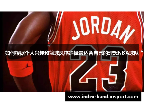 /uploads/images/20250606/ru-he-gen-ju-ge-ren-xing-qu-he-lan-qiu-feng-ge-xuan-ze-zui-shi-he-zi-ji-de-li-xiang-nba-qiu-dui.webp