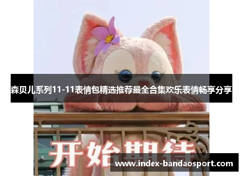 /uploads/images/20250704/sen-bei-er-xi-lie-1111-biao-qing-bao-jing-xuan-tui-jian-zui-quan-he-ji-huan-le-biao-qing-chang-xiang-fen-xiang.webp