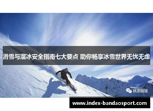 滑雪与溜冰安全指南七大要点 助你畅享冰雪世界无忧无虑 滑雪与溜冰安全指南七大要点 助你畅享冰雪世界无忧无虑