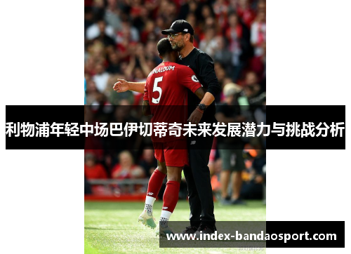 利物浦年轻中场巴伊切蒂奇未来发展潜力与挑战分析