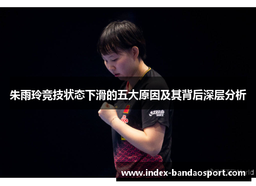 朱雨玲竞技状态下滑的五大原因及其背后深层分析