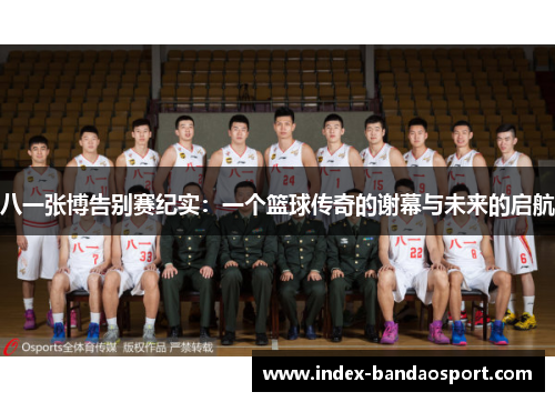 八一张博告别赛纪实：一个篮球传奇的谢幕与未来的启航