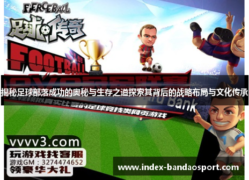 揭秘足球部落成功的奥秘与生存之道探索其背后的战略布局与文化传承