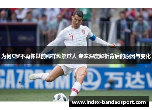 为何C罗不再像以前那样频繁过人 专家深度解析背后的原因与变化