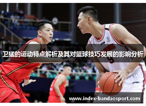 卫猛的运动特点解析及其对篮球技巧发展的影响分析
