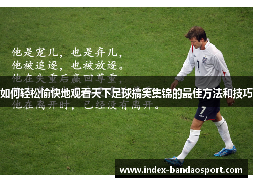 如何轻松愉快地观看天下足球搞笑集锦的最佳方法和技巧