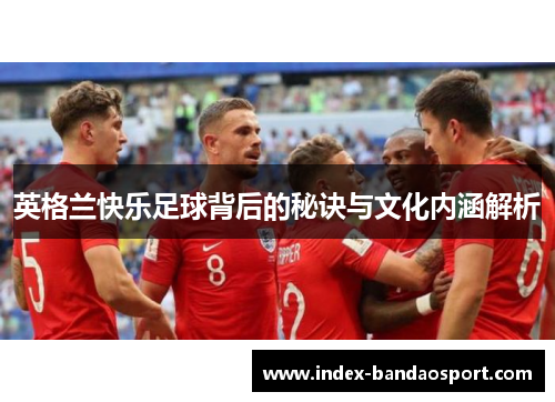 英格兰快乐足球背后的秘诀与文化内涵解析