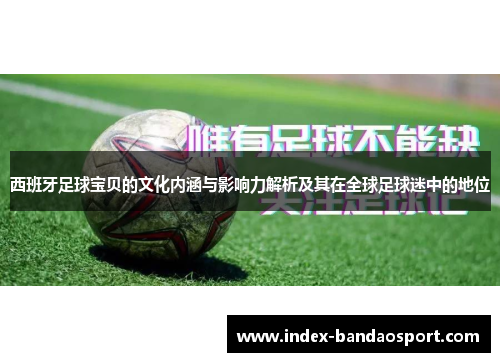 西班牙足球宝贝的文化内涵与影响力解析及其在全球足球迷中的地位