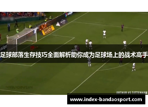 足球部落生存技巧全面解析助你成为足球场上的战术高手