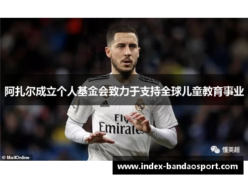 阿扎尔成立个人基金会致力于支持全球儿童教育事业