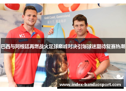 巴西与阿根廷再燃战火足球巅峰对决引爆球迷期待复赛热潮