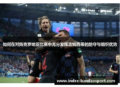 如何在对阵克罗地亚比赛中充分发挥吉姆西蒂的防守与组织优势