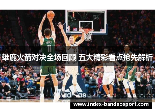 雄鹿火箭对决全场回顾 五大精彩看点抢先解析