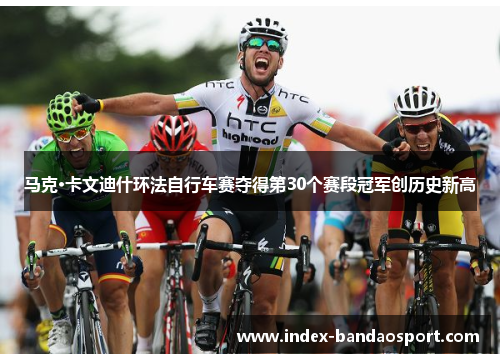 马克·卡文迪什环法自行车赛夺得第30个赛段冠军创历史新高 马克·卡文迪什环法自行车赛夺得第30个赛段冠军创历史新高