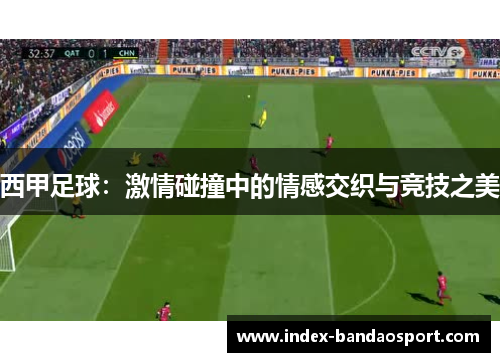 西甲足球：激情碰撞中的情感交织与竞技之美