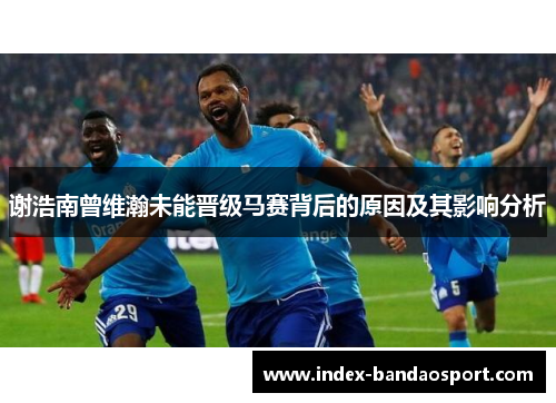 谢浩南曾维瀚未能晋级马赛背后的原因及其影响分析