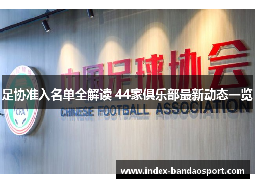 足协准入名单全解读 44家俱乐部最新动态一览